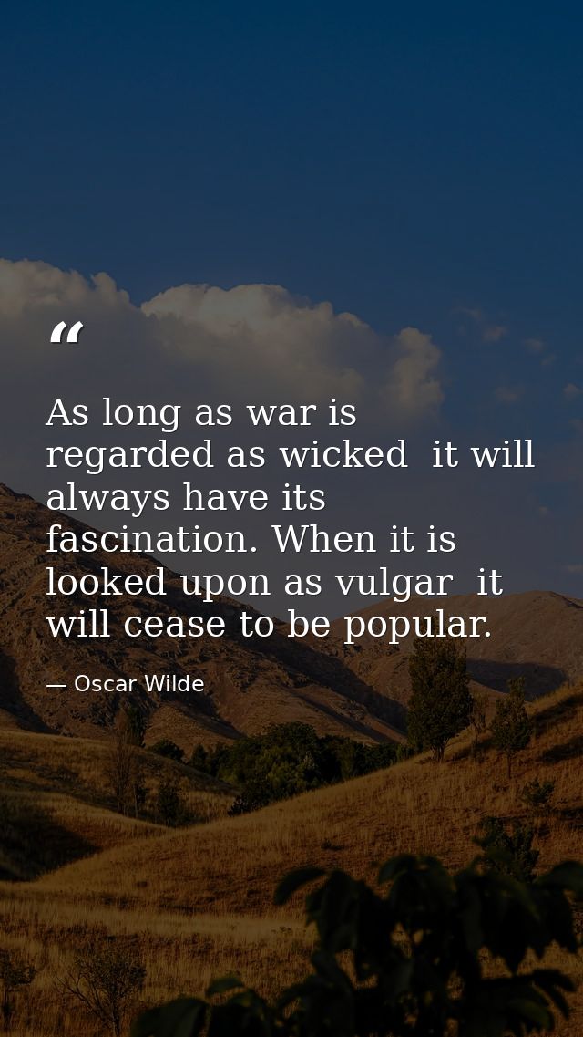 As long as war is regarded as wicked  it will always have its fascination. When it is looked upon as vulgar  it will cea — Oscar Wilde