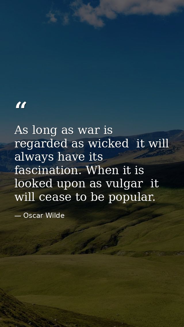 As long as war is regarded as wicked  it will always have its fascination. When it is looked upon as vulgar  it will cea — Oscar Wilde