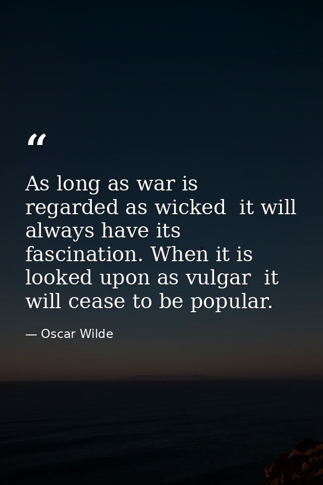 As long as war is regarded as wicked  it will always have its fascination. When it is looked upon as vulgar  it will cea — Oscar Wilde