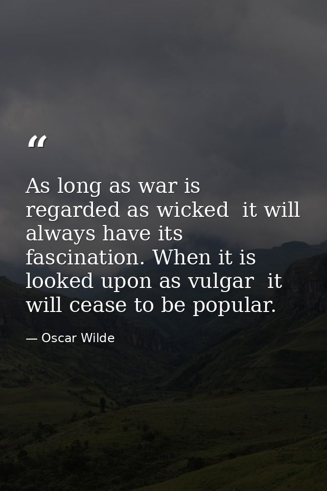 As long as war is regarded as wicked  it will always have its fascination. When it is looked upon as vulgar  it will cea — Oscar Wilde