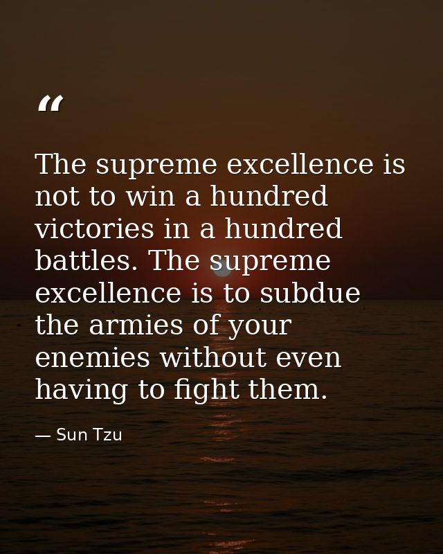 The supreme excellence is not to win a hundred victories in a hundred battles. The supreme excellence is to subdue the a — Sun Tzu