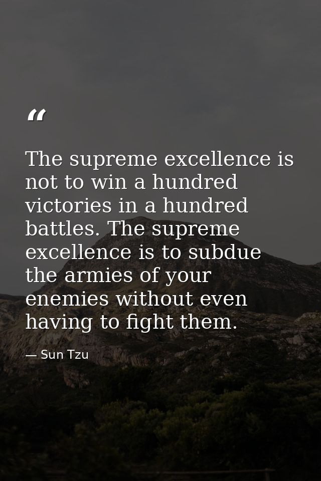 The supreme excellence is not to win a hundred victories in a hundred battles. The supreme excellence is to subdue the a — Sun Tzu