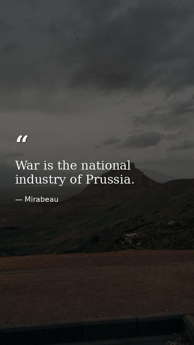War is the national industry of Prussia. — Mirabeau