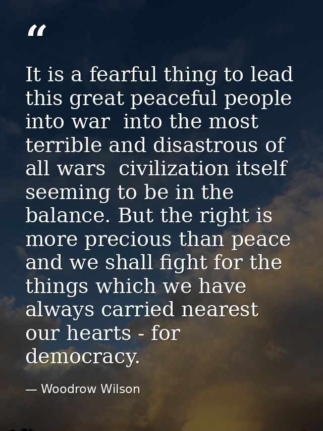 It is a fearful thing to lead this great peaceful people into war  into the most terrible and disastrous of all wars  ci — Woodrow Wilson