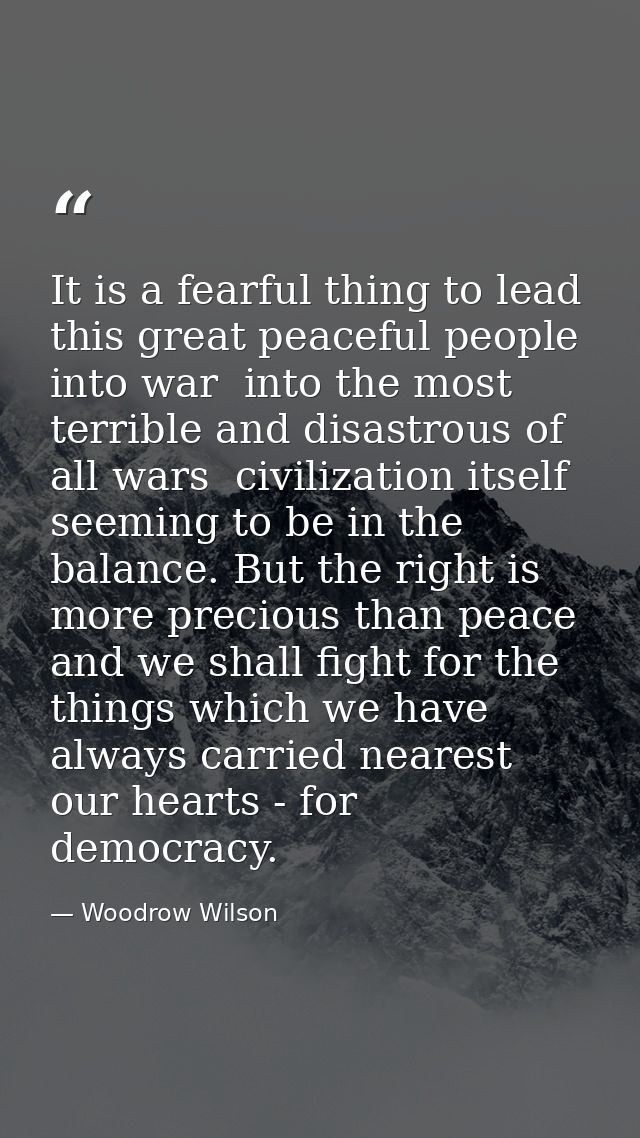 It is a fearful thing to lead this great peaceful people into war  into the most terrible and disastrous of all wars  ci — Woodrow Wilson