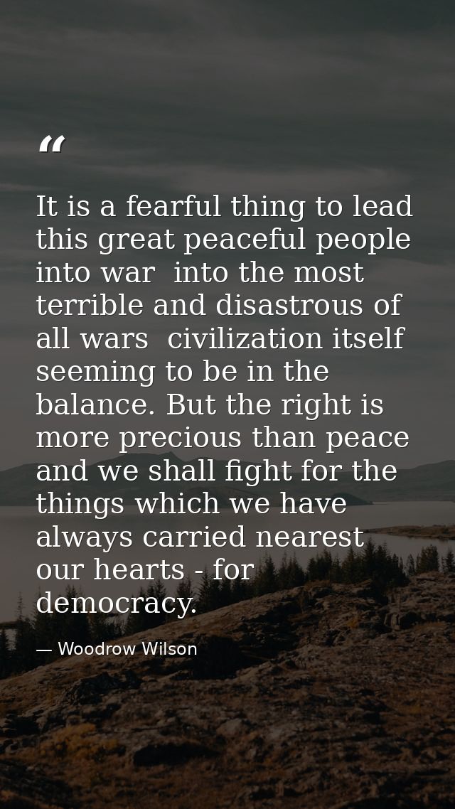 It is a fearful thing to lead this great peaceful people into war  into the most terrible and disastrous of all wars  ci — Woodrow Wilson