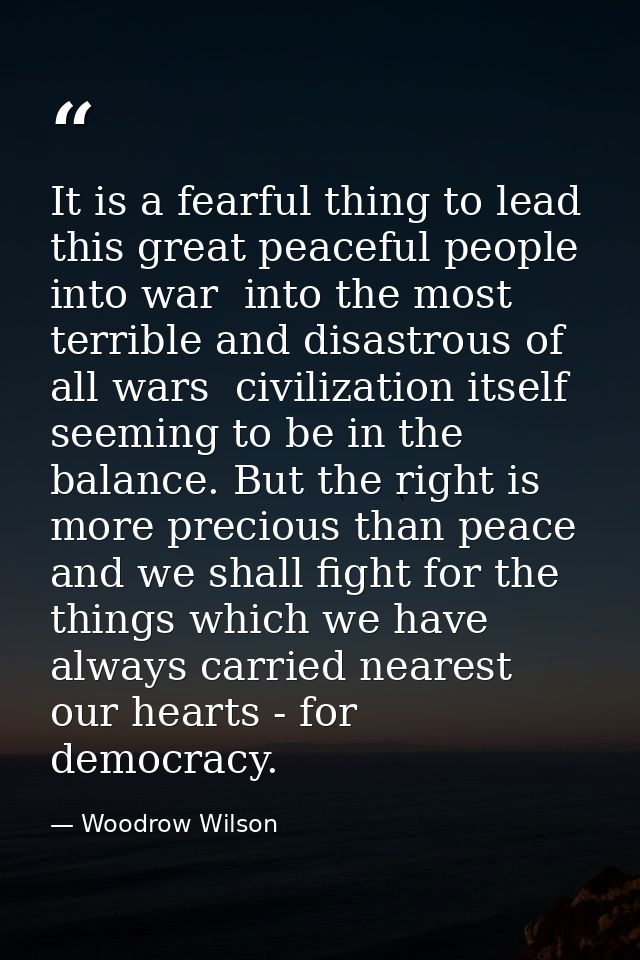 It is a fearful thing to lead this great peaceful people into war  into the most terrible and disastrous of all wars  ci — Woodrow Wilson