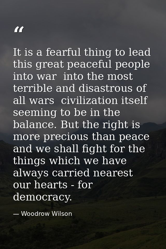 It is a fearful thing to lead this great peaceful people into war  into the most terrible and disastrous of all wars  ci — Woodrow Wilson