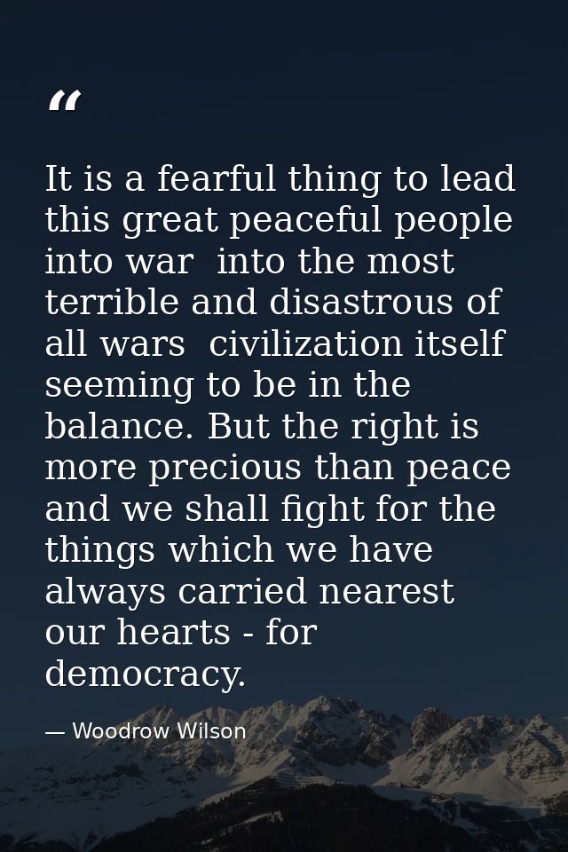 It is a fearful thing to lead this great peaceful people into war  into the most terrible and disastrous of all wars  ci — Woodrow Wilson