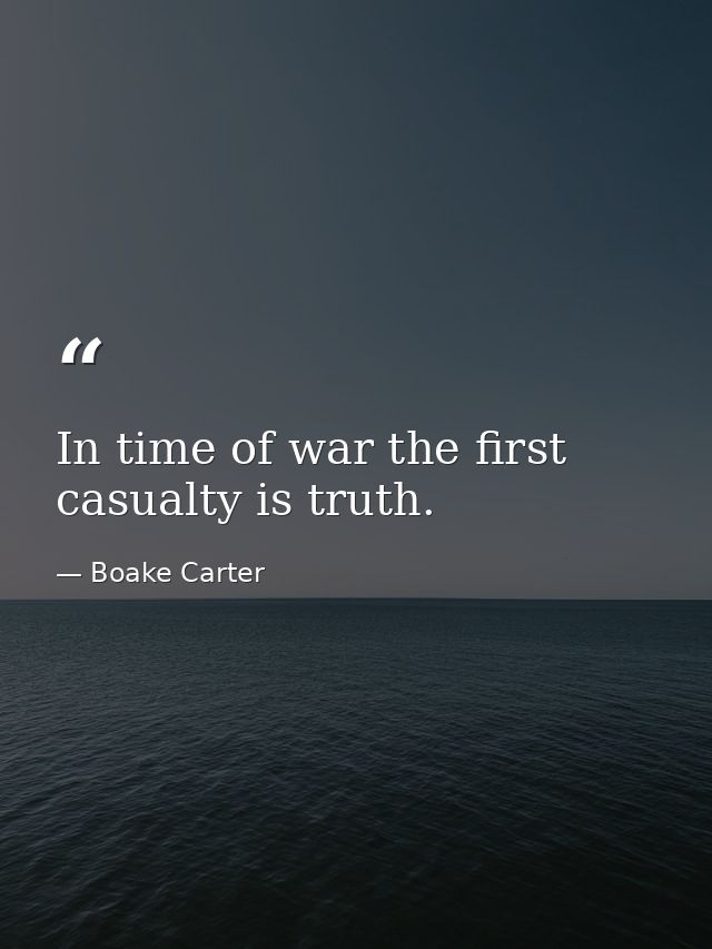 In time of war the first casualty is truth. — Boake Carter