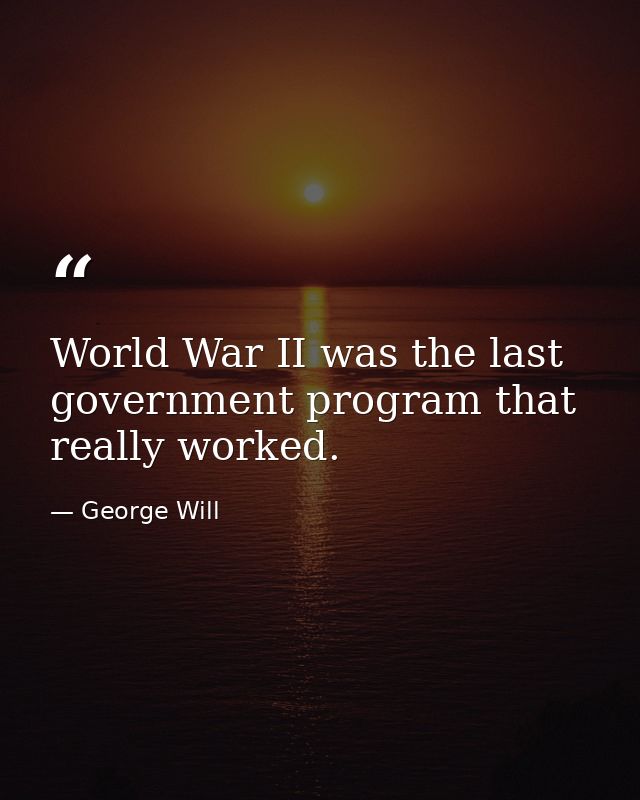World War II was the last government program that really worked. — George Will