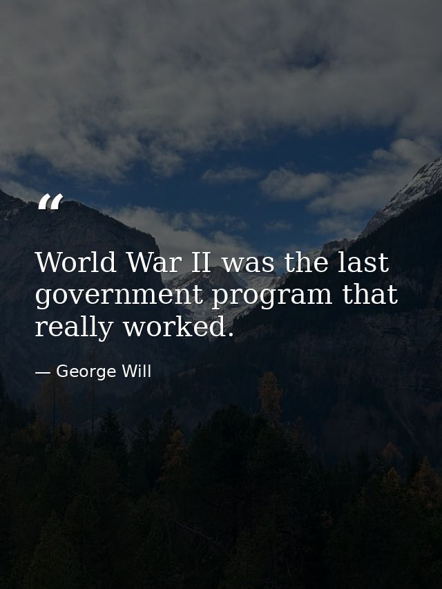 World War II was the last government program that really worked. — George Will