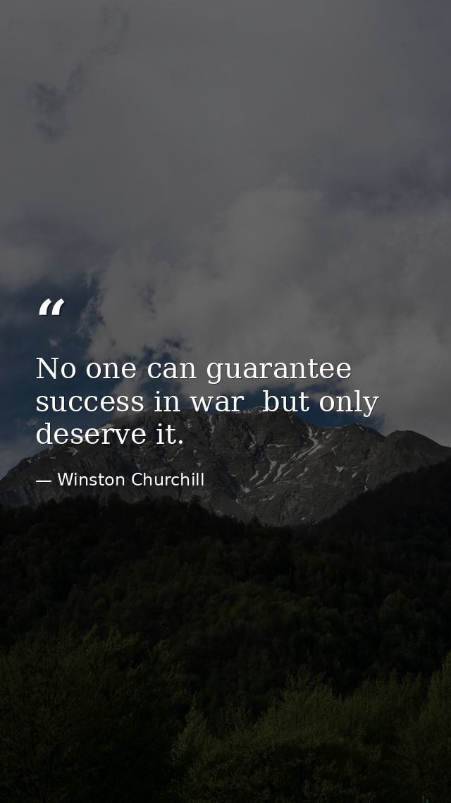 No one can guarantee success in war  but only deserve it. — Winston Churchill