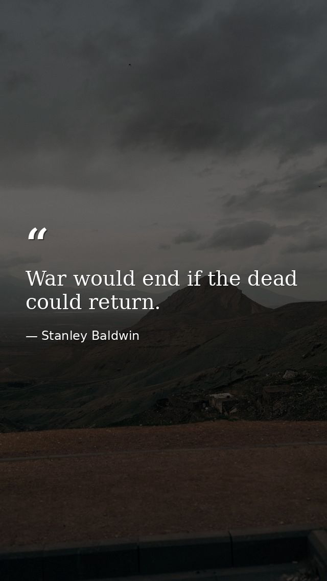 War would end if the dead could return. — Stanley Baldwin