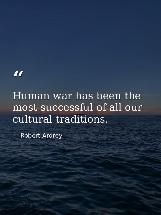 Human war has been the most successful of all our cultural traditions. — Robert Ardrey
