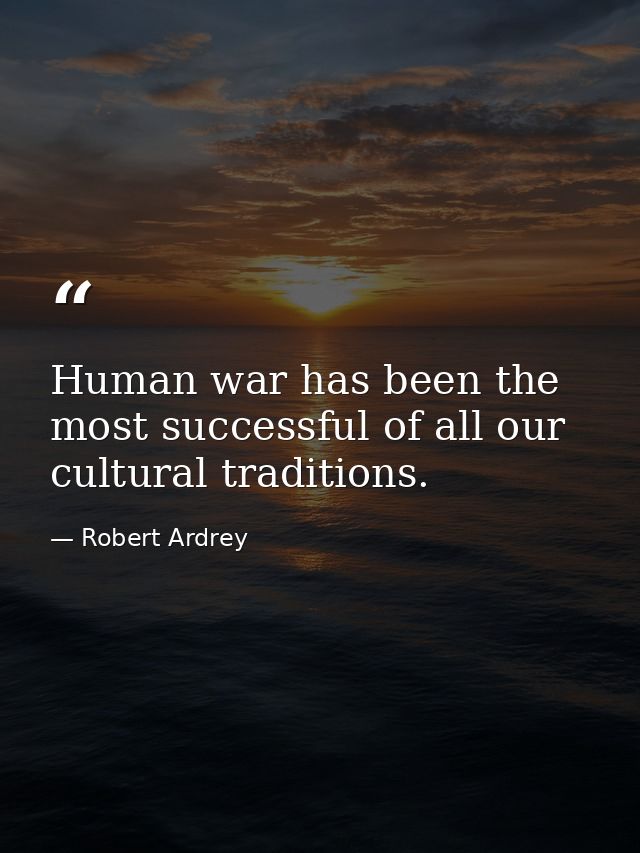 Human war has been the most successful of all our cultural traditions. — Robert Ardrey