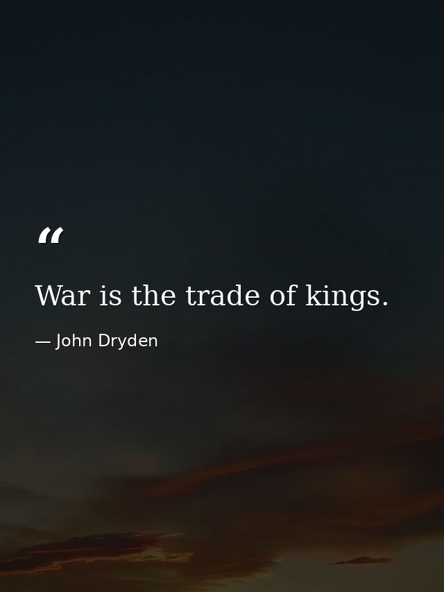 War is the trade of kings. — John Dryden