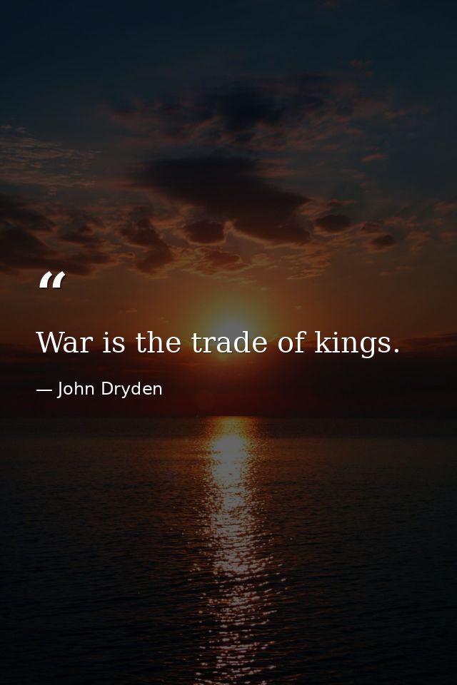 War is the trade of kings. — John Dryden