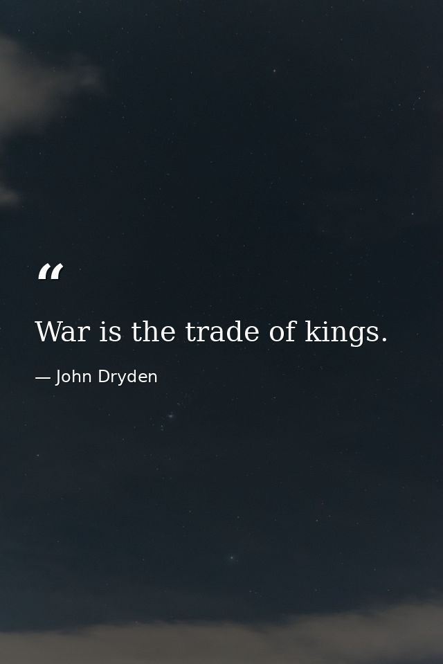 War is the trade of kings. — John Dryden