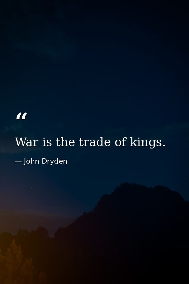 War is the trade of kings. — John Dryden