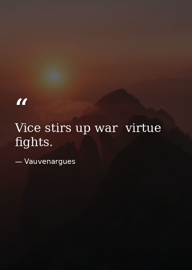 Vice stirs up war  virtue fights. — Vauvenargues