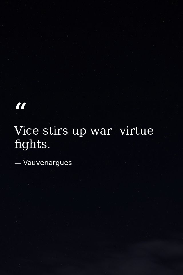 Vice stirs up war  virtue fights. — Vauvenargues