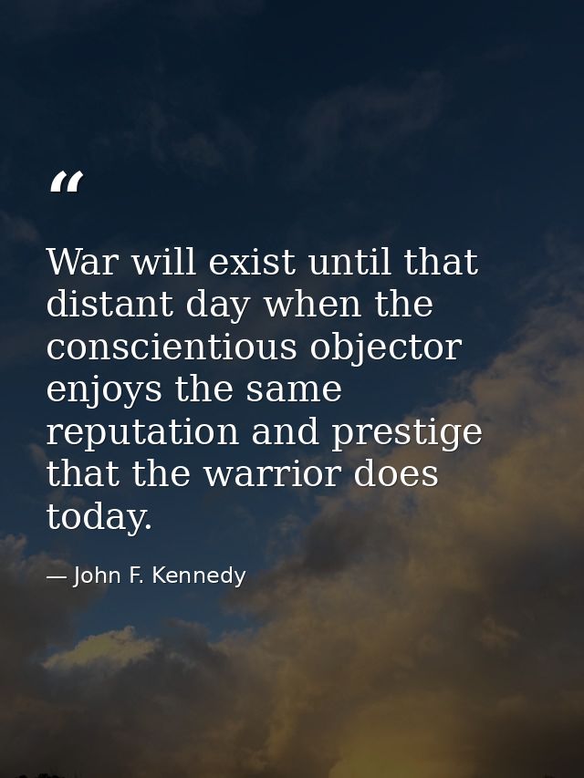 War will exist until that distant day when the conscientious objector enjoys the same reputation and prestige that the w — John F. Kennedy