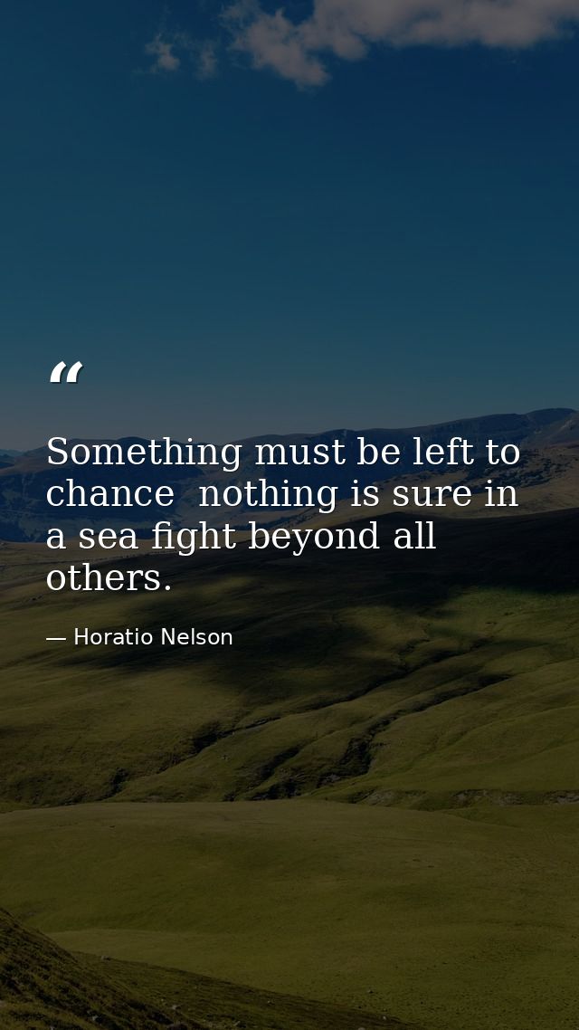 Something must be left to chance  nothing is sure in a sea fight beyond all others. — Horatio Nelson