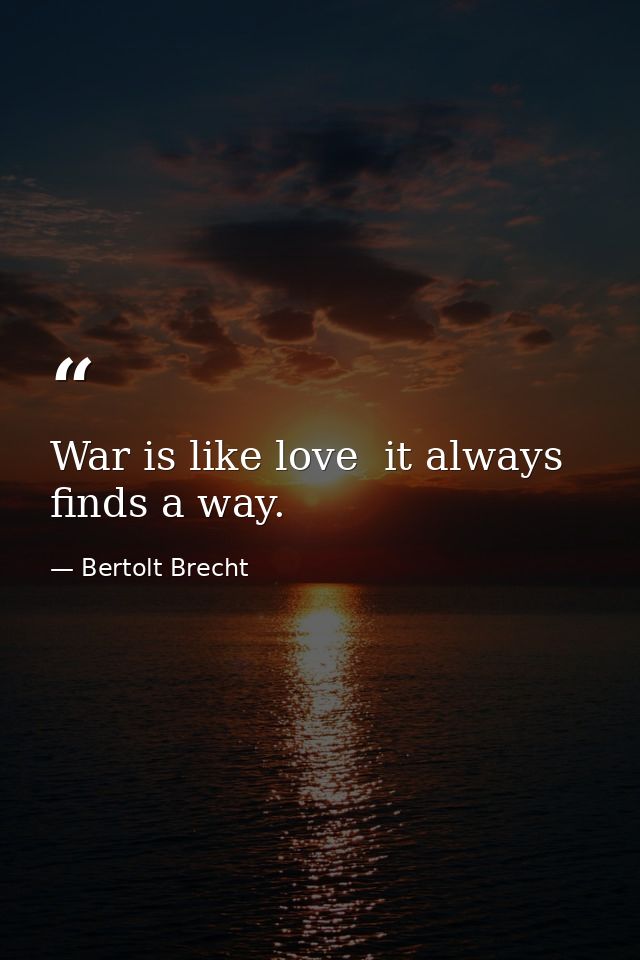 War is like love  it always finds a way. — Bertolt Brecht