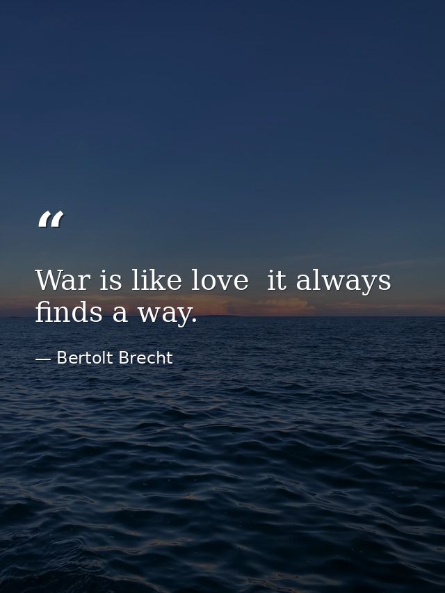 War is like love  it always finds a way. — Bertolt Brecht