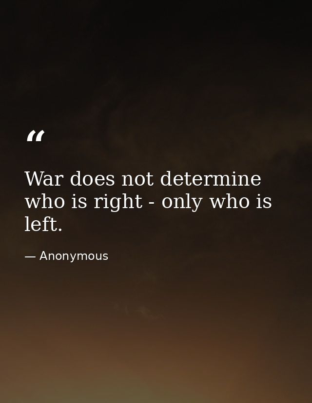 War does not determine who is right - only who is left. — Anonymous