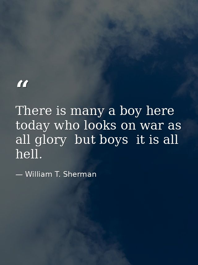 There is many a boy here today who looks on war as all glory  but boys  it is all hell. — William T. Sherman