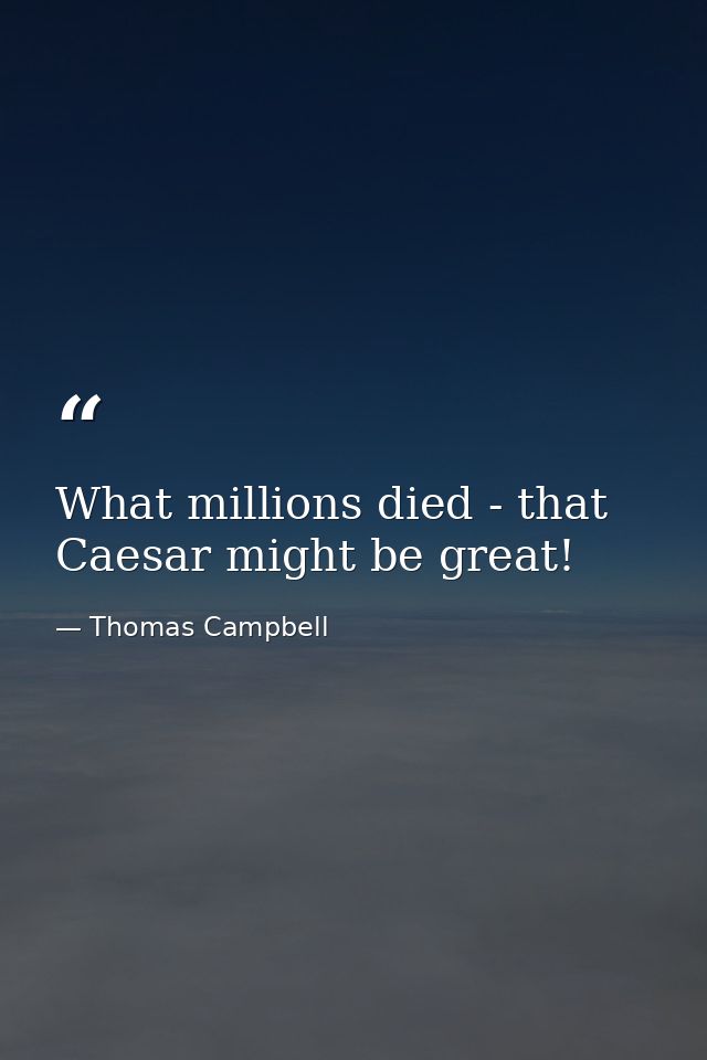 What millions died - that Caesar might be great! — Thomas Campbell