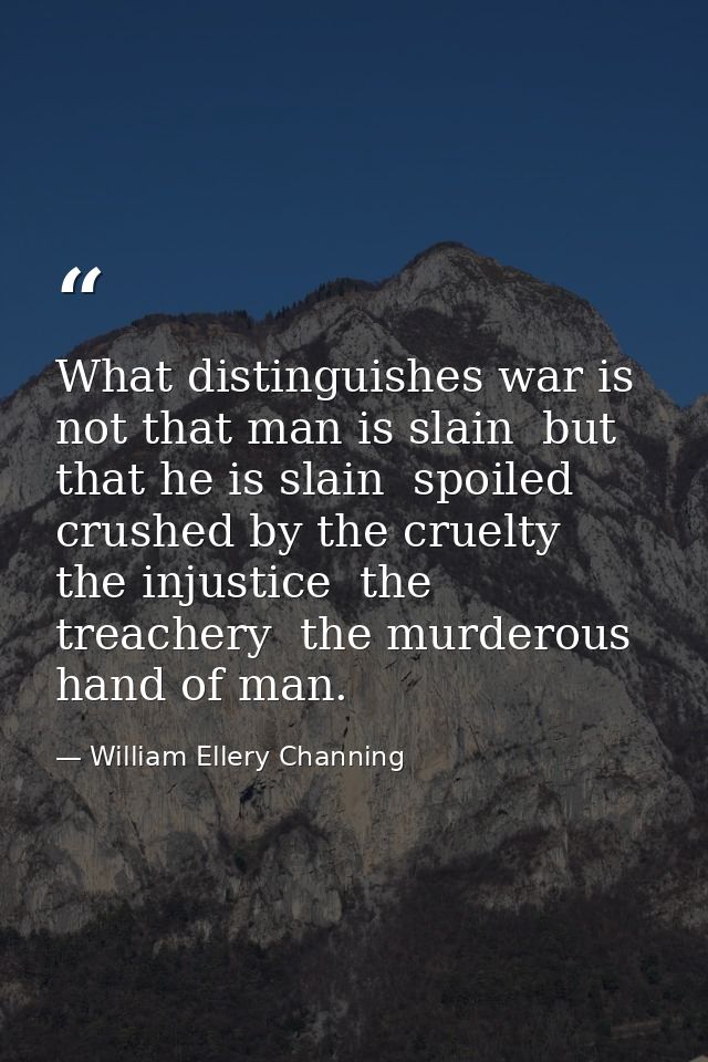 What distinguishes war is  not that man is slain  but that he is slain  spoiled  crushed by the cruelty  the injustice   — William Ellery Channing