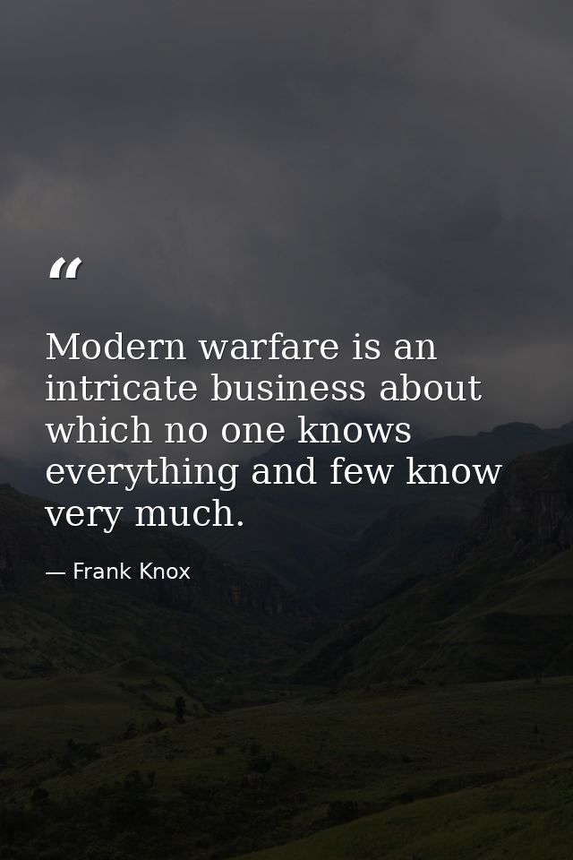 Modern warfare is an intricate business about which no one knows everything and few know very much. — Frank Knox