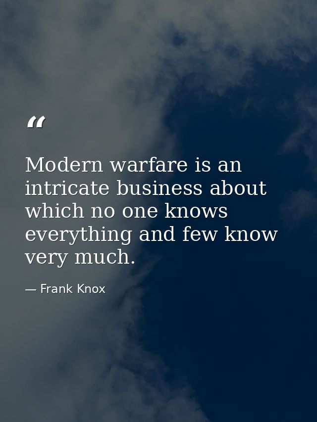 Modern warfare is an intricate business about which no one knows everything and few know very much. — Frank Knox