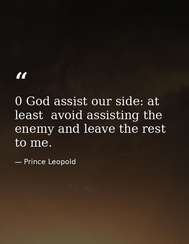 0 God assist our side: at least  avoid assisting the enemy and leave the rest to me. — Prince Leopold