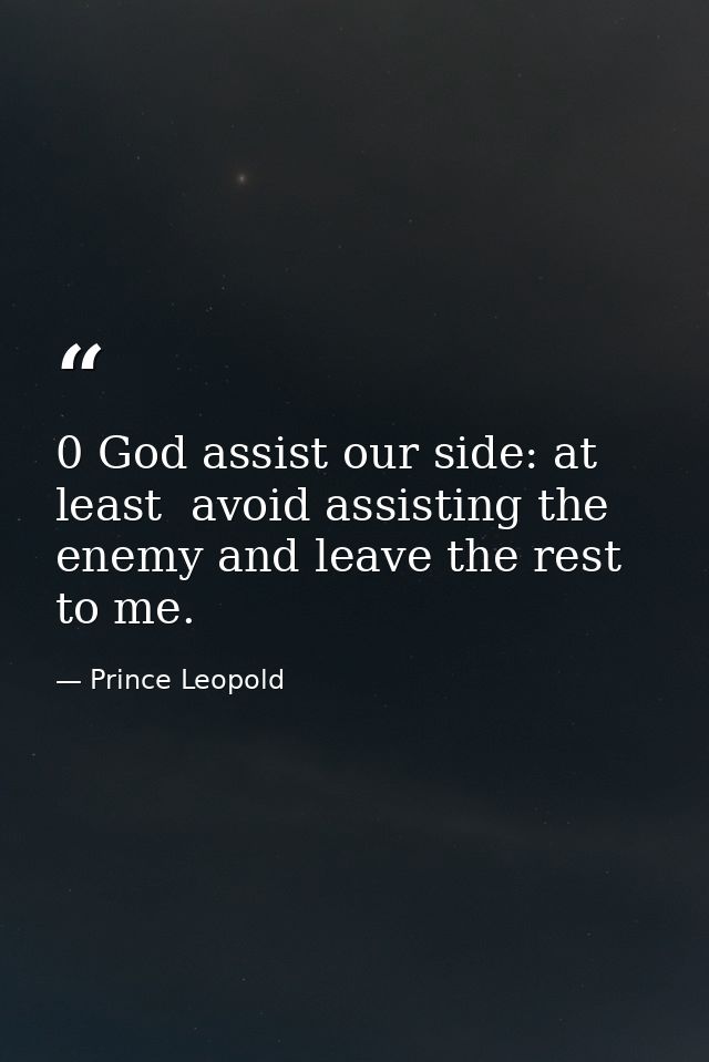 0 God assist our side: at least  avoid assisting the enemy and leave the rest to me. — Prince Leopold