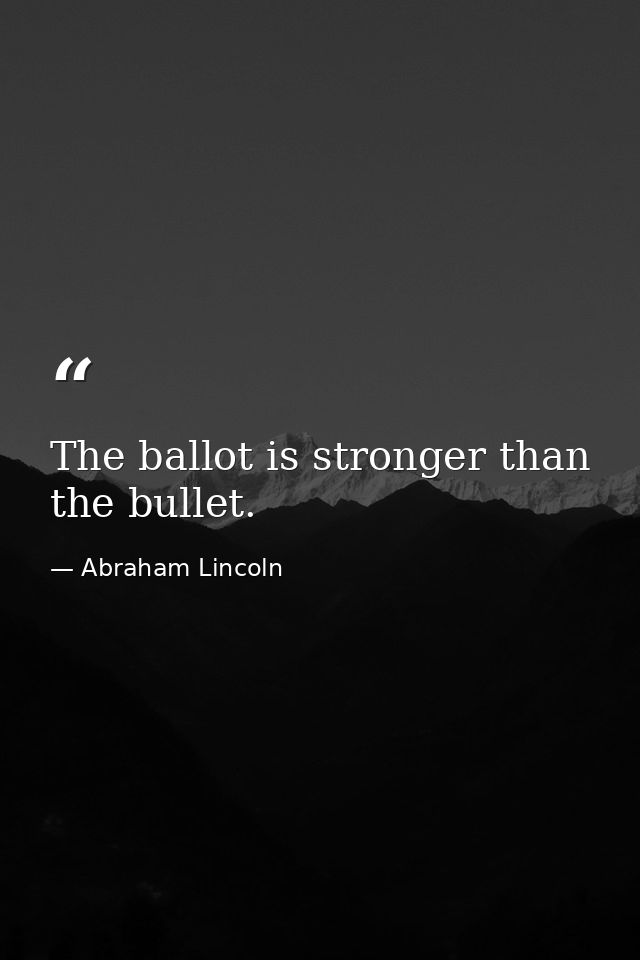 The ballot is stronger than the bullet. — Abraham Lincoln