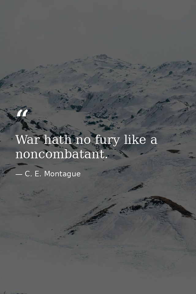 War hath no fury like a noncombatant. — C. E. Montague