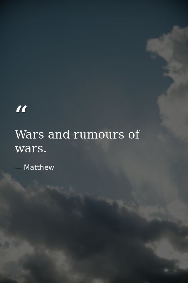 Wars and rumours of wars. — Matthew