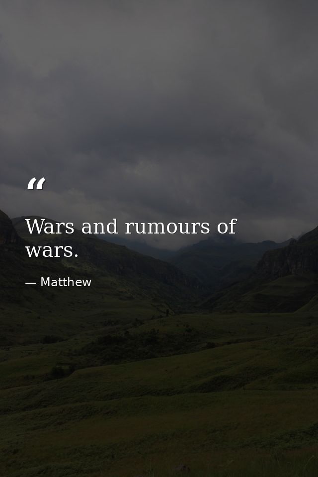 Wars and rumours of wars. — Matthew