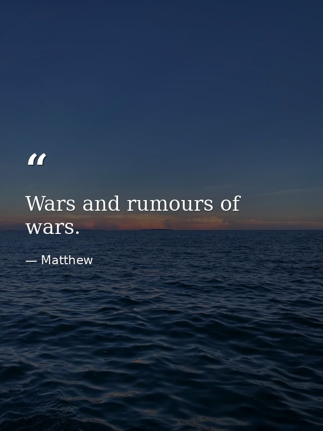 Wars and rumours of wars. — Matthew