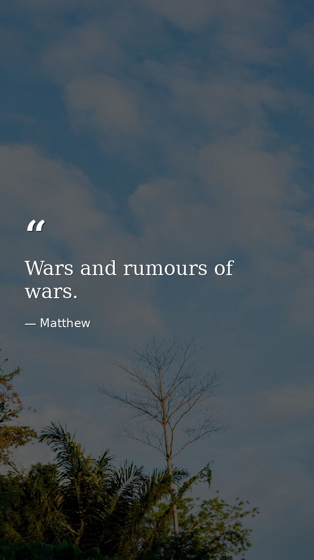 Wars and rumours of wars. — Matthew