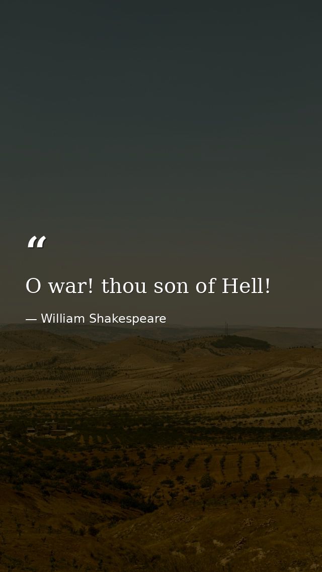 O war! thou son of Hell! — William Shakespeare