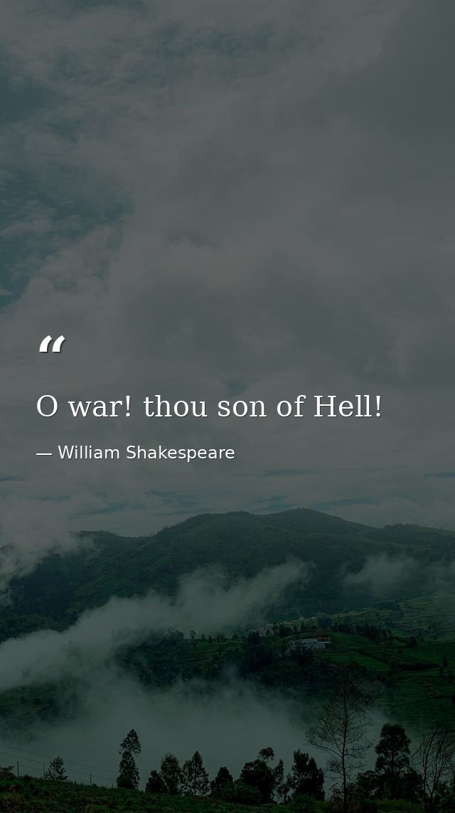 O war! thou son of Hell! — William Shakespeare