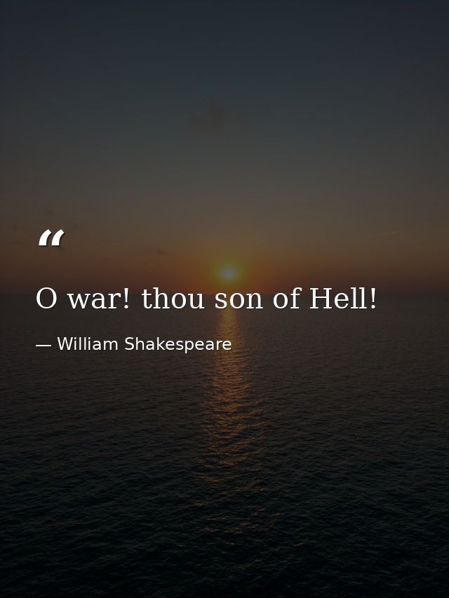 O war! thou son of Hell! — William Shakespeare