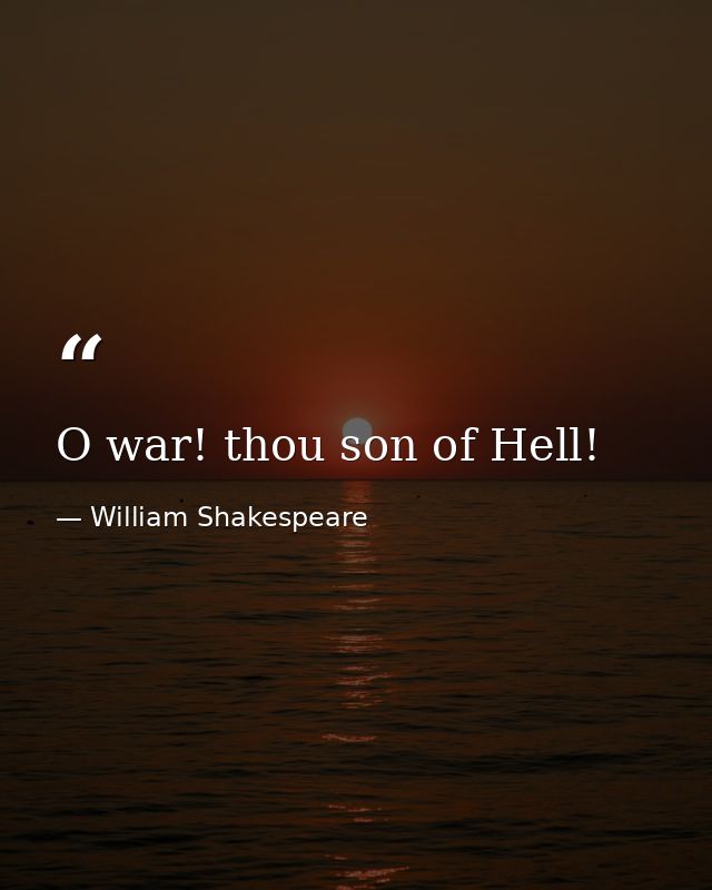O war! thou son of Hell! — William Shakespeare