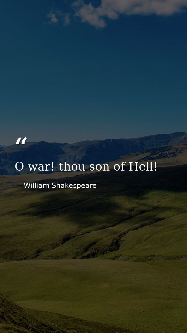 O war! thou son of Hell! — William Shakespeare