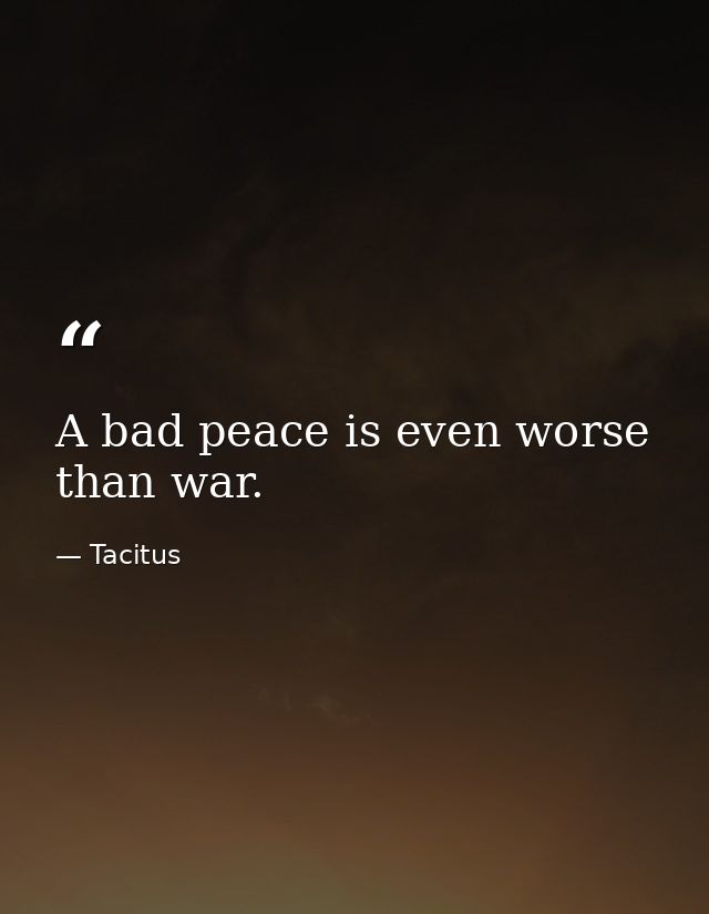 A bad peace is even worse than war. — Tacitus